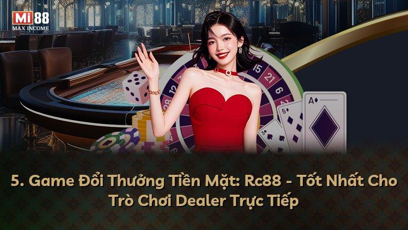 5. Game Đổi Thưởng Tiền Mặt: Rc88 - Tốt Nhất Cho Trò Chơi Dealer Trực Tiếp