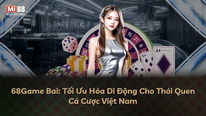 68Game Bai: Tối Ưu Hóa Di Động Cho Thói Quen Cá Cược Việt Nam