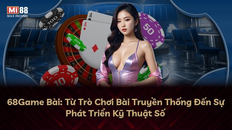 68Game Bài: Từ Trò Chơi Bài Truyền Thống Đến Sự Phát Triển Kỹ Thuật Số
