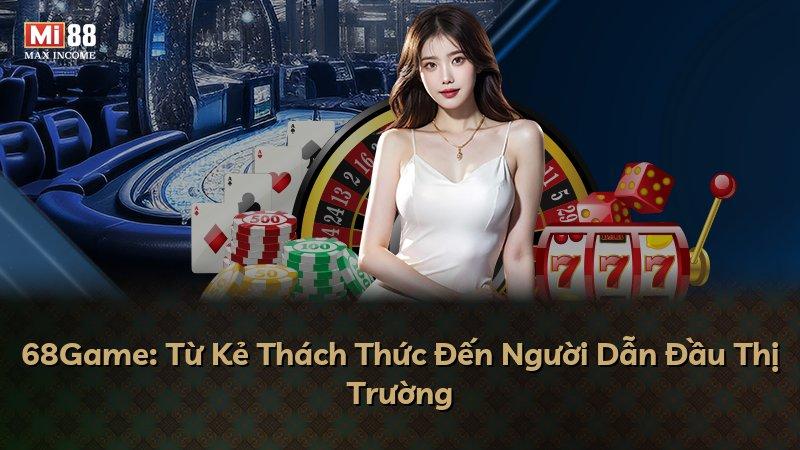 68Game: Từ Kẻ Thách Thức Đến Người Dẫn Đầu Thị Trường
