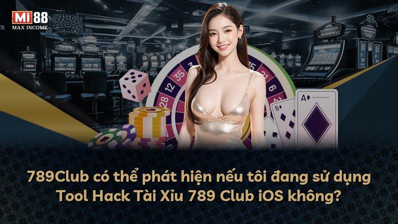 789Club có thể phát hiện nếu tôi đang sử dụng Tool Hack Tài Xỉu 789 Club iOS không?