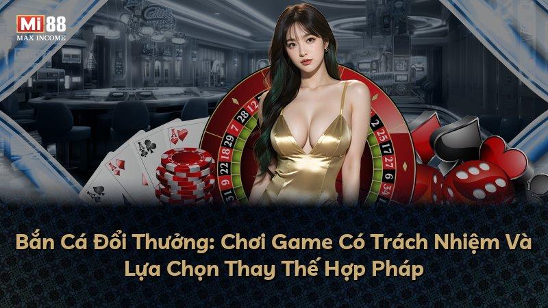 Bắn Cá Đổi Thưởng: Chơi Game Có Trách Nhiệm Và Lựa Chọn Thay Thế Hợp Pháp