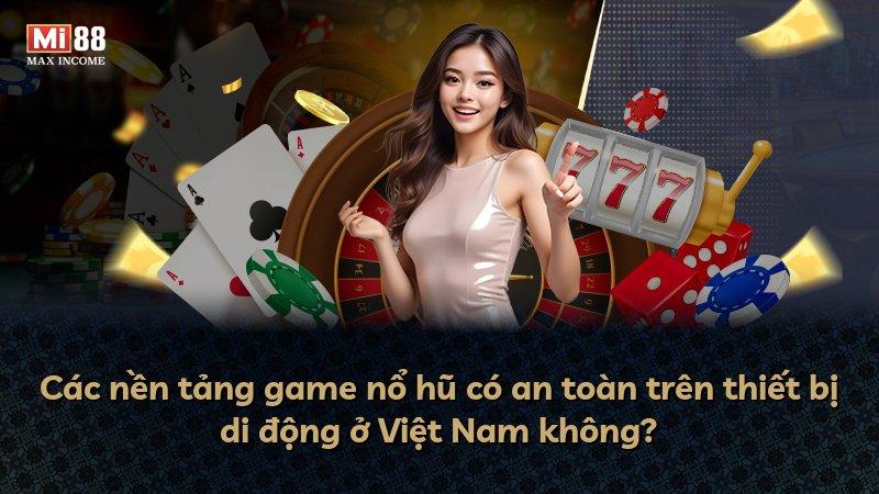 Các nền tảng game nổ hũ có an toàn trên thiết bị di động ở Việt Nam không?