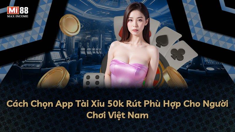 Cách Chọn App Tài Xỉu 50k Rút Phù Hợp Cho Người Chơi Việt Nam