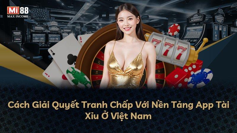 Cách Giải Quyết Tranh Chấp Với Nền Tảng App Tài Xỉu Ở Việt Nam