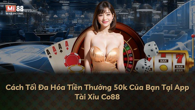 Cách Tối Đa Hóa Tiền Thưởng 50k Của Bạn Tại App Tài Xỉu Co88