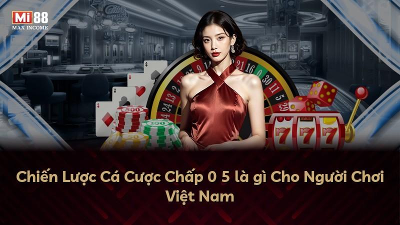 Chiến Lược Cá Cược Chấp 0 5 là gì Cho Người Chơi Việt Nam