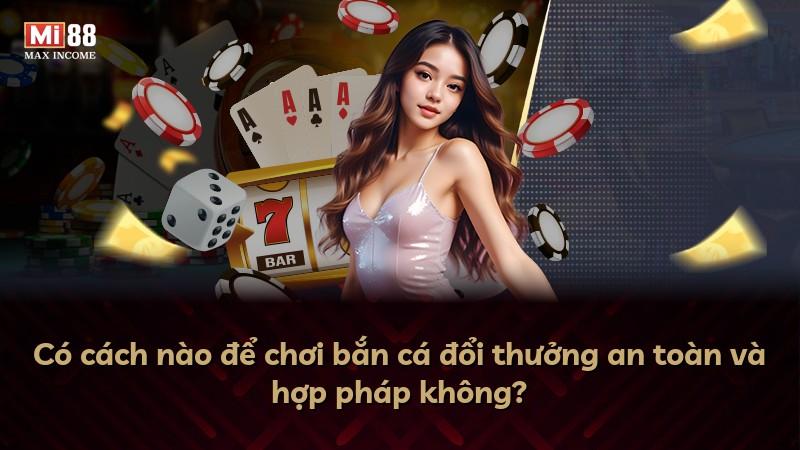 Có cách nào để chơi bắn cá đổi thưởng an toàn và hợp pháp không?