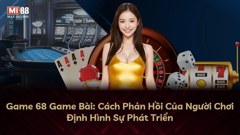 Game 68 Game Bài: Cách Phản Hồi Của Người Chơi Định Hình Sự Phát Triển