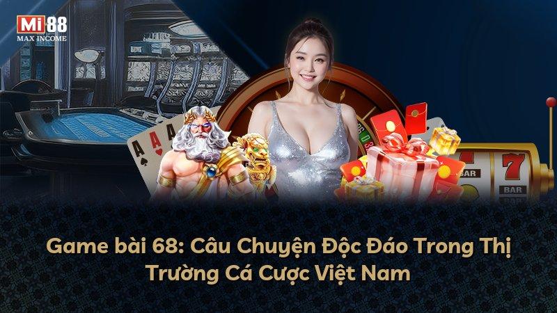 Game bài 68: Câu Chuyện Độc Đáo Trong Thị Trường Cá Cược Việt Nam