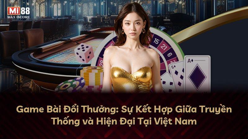 Game Bài Đổi Thưởng: Sự Kết Hợp Giữa Truyền Thống và Hiện Đại Tại Việt Nam
