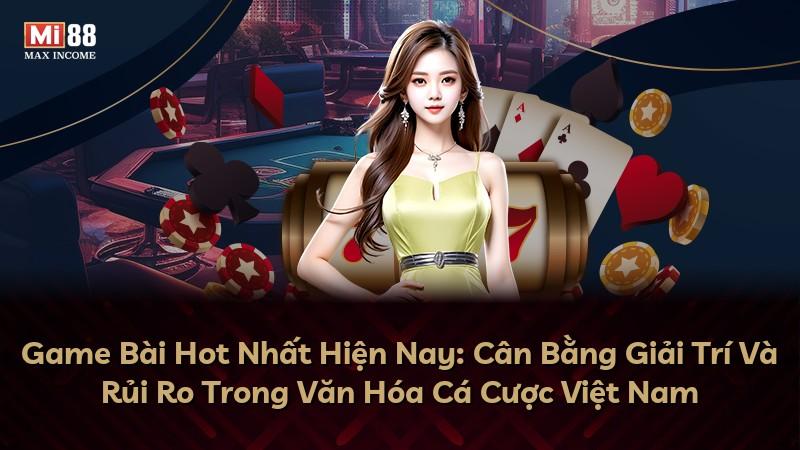Game Bài Hot Nhất Hiện Nay: Cân Bằng Giải Trí Và Rủi Ro Trong Văn Hóa Cá Cược Việt Nam