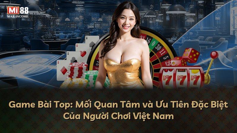 Game Bài Top: Mối Quan Tâm và Ưu Tiên Đặc Biệt Của Người Chơi Việt Nam