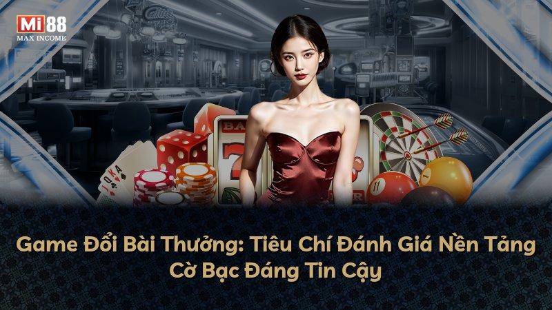 Game Đổi Bài Thưởng: Tiêu Chí Đánh Giá Nền Tảng Cờ Bạc Đáng Tin Cậy