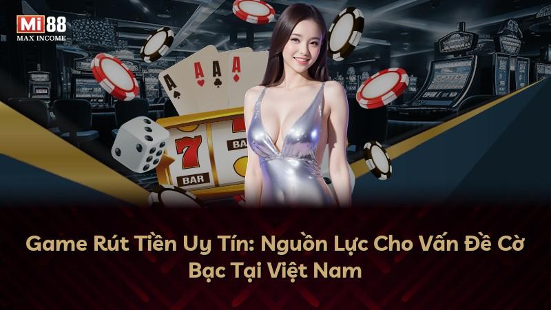 Game Rút Tiền Uy Tín: Nguồn Lực Cho Vấn Đề Cờ Bạc Tại Việt Nam