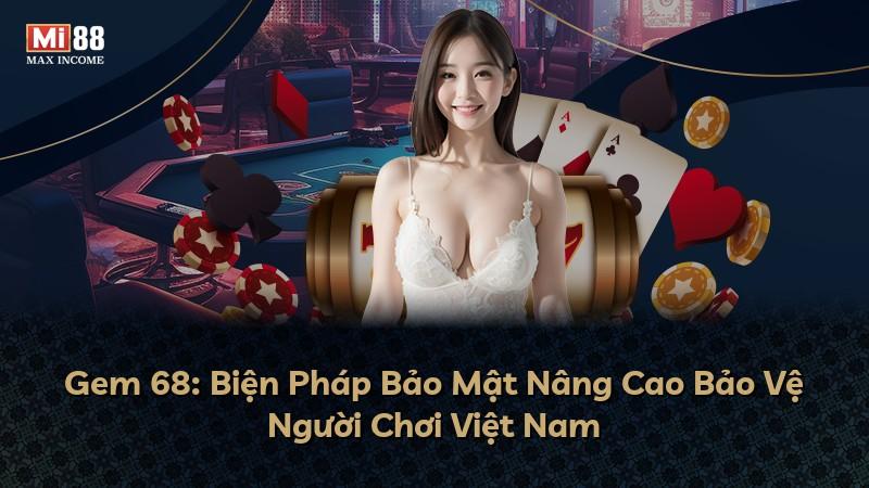 Gem 68: Biện Pháp Bảo Mật Nâng Cao Bảo Vệ Người Chơi Việt Nam