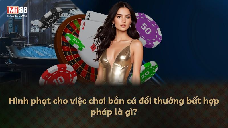 Hình phạt cho việc chơi bắn cá đổi thưởng bất hợp pháp là gì?