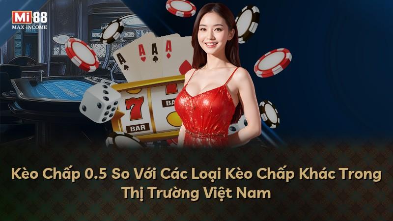 Kèo Chấp 0.5 So Với Các Loại Kèo Chấp Khác Trong Thị Trường Việt Nam