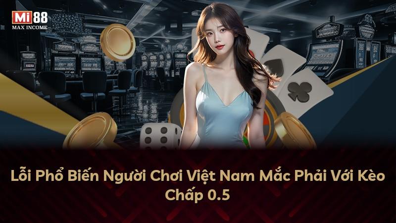 Lỗi Phổ Biến Người Chơi Việt Nam Mắc Phải Với Kèo Chấp 0.5