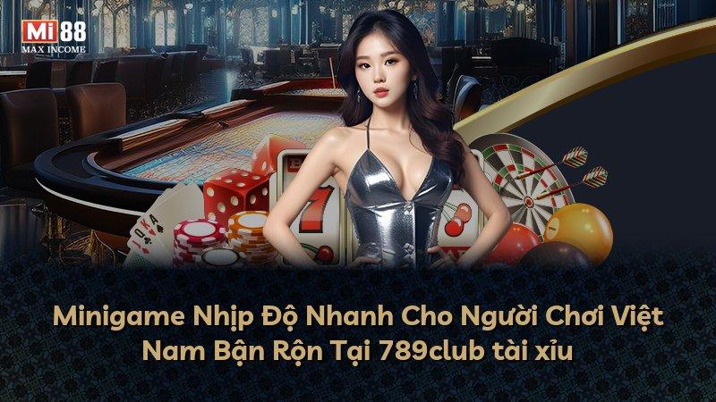 Minigame Nhịp Độ Nhanh Cho Người Chơi Việt Nam Bận Rộn Tại 789club tài xỉu