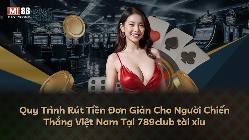 Quy Trình Rút Tiền Đơn Giản Cho Người Chiến Thắng Việt Nam Tại 789club tài xỉu