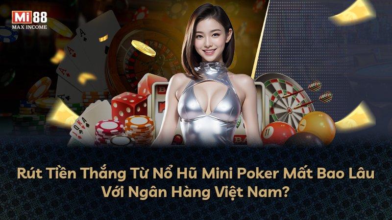 Rút Tiền Thắng Từ Nổ Hũ Mini Poker Mất Bao Lâu Với Ngân Hàng Việt Nam?