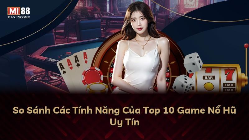 So Sánh Các Tính Năng Của Top 10 Game Nổ Hũ Uy Tín