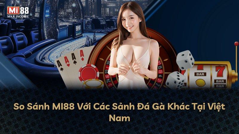 So Sánh MI88 Với Các Sảnh Đá Gà Khác Tại Việt Nam