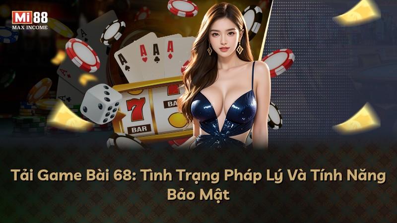 Tải Game Bài 68: Tình Trạng Pháp Lý Và Tính Năng Bảo Mật