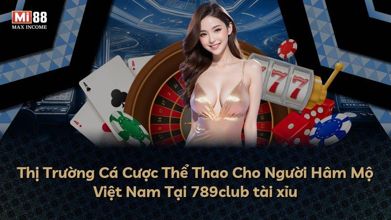 Thị Trường Cá Cược Thể Thao Cho Người Hâm Mộ Việt Nam Tại 789club tài xỉu