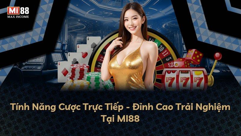 Tính Năng Cược Trực Tiếp - Đỉnh Cao Trải Nghiệm Tại MI88