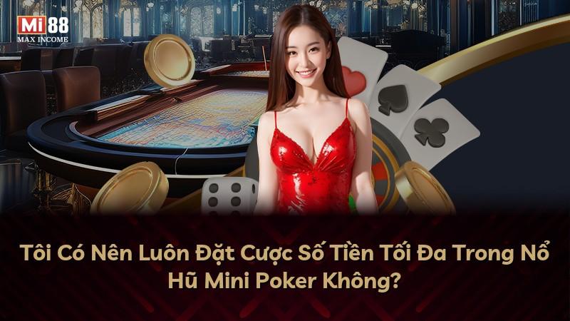 Tôi Có Nên Luôn Đặt Cược Số Tiền Tối Đa Trong Nổ Hũ Mini Poker Không?