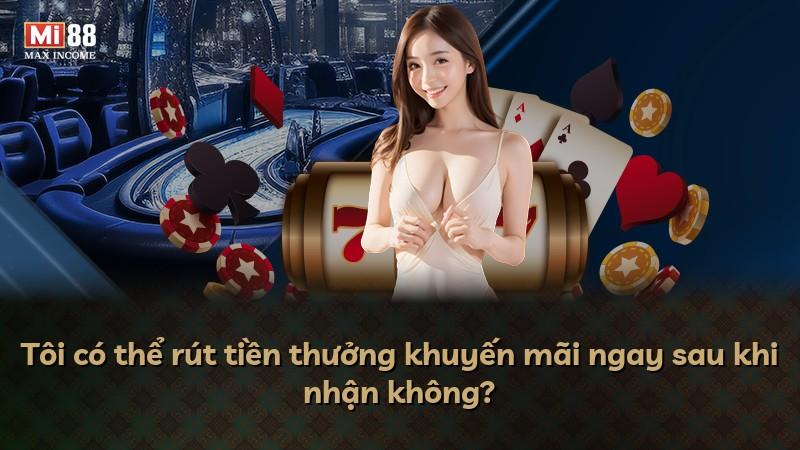 Tôi có thể rút tiền thưởng khuyến mãi ngay sau khi nhận không?