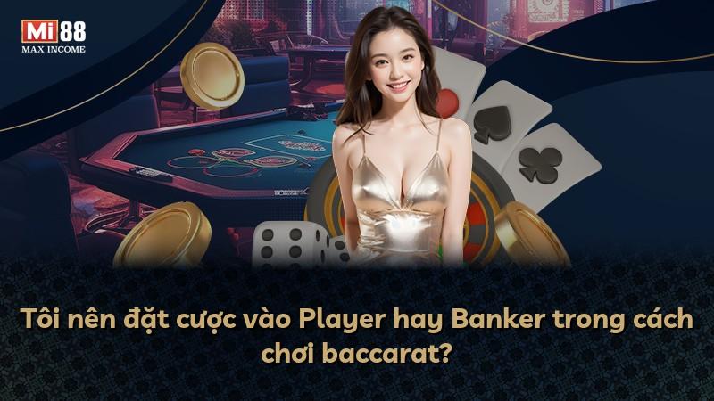 Tôi nên đặt cược vào Player hay Banker trong cách chơi baccarat?