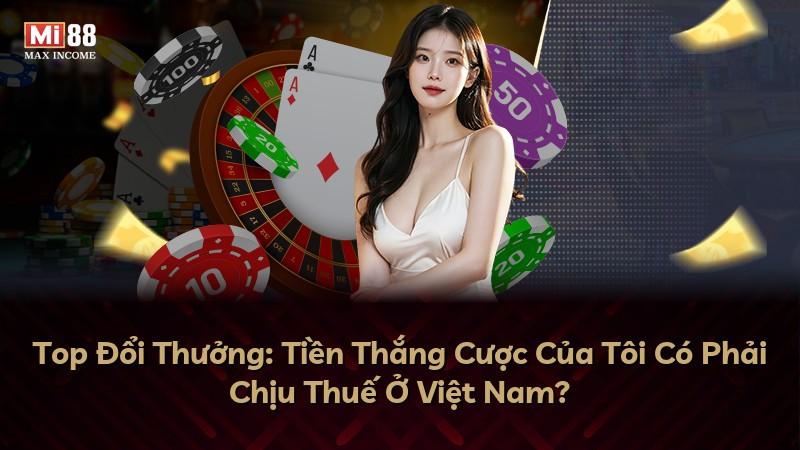 Top Đổi Thưởng: Tiền Thắng Cược Của Tôi Có Phải Chịu Thuế Ở Việt Nam?