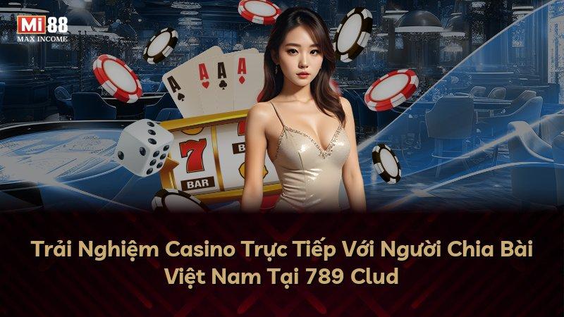 Trải Nghiệm Casino Trực Tiếp Với Người Chia Bài Việt Nam Tại 789 Clud