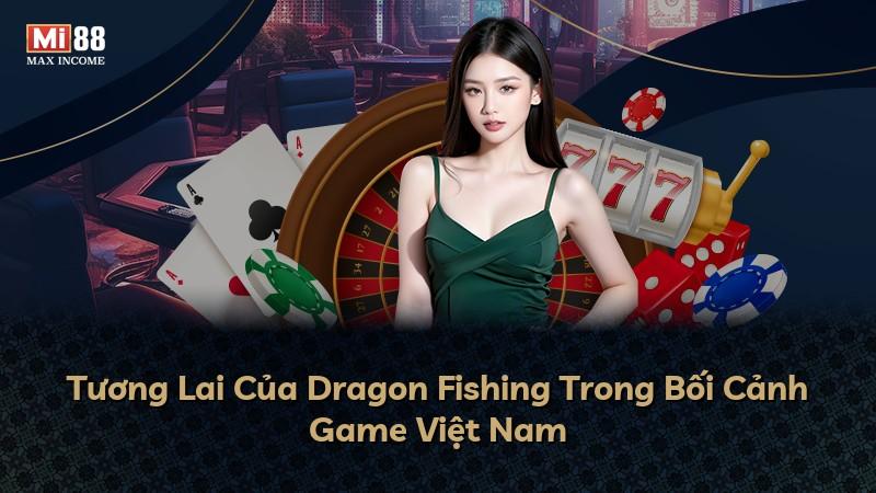 Tương Lai Của Dragon Fishing Trong Bối Cảnh Game Việt Nam