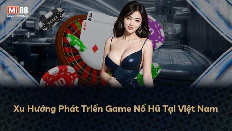 Xu Hướng Phát Triển Game Nổ Hũ Tại Việt Nam