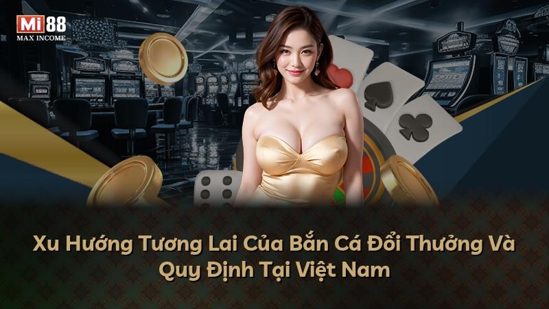 Xu Hướng Tương Lai Của Bắn Cá Đổi Thưởng Và Quy Định Tại Việt Nam