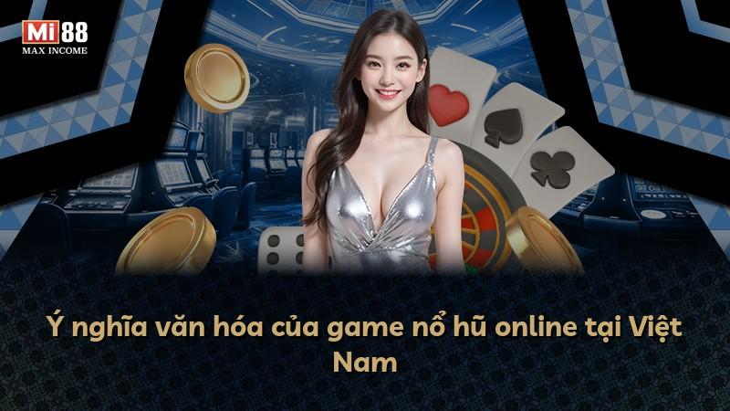 Ý nghĩa văn hóa của game nổ hũ online tại Việt Nam
