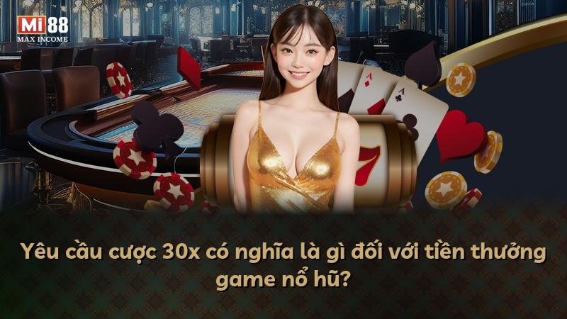 Yêu cầu cược 30x có nghĩa là gì đối với tiền thưởng game nổ hũ?