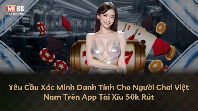 Yêu Cầu Xác Minh Danh Tính Cho Người Chơi Việt Nam Trên App Tài Xỉu 50k Rút